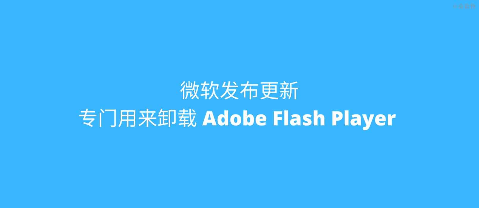 微软发布更新 KB4577586，专门用来移除 Adobe Flash Player 1