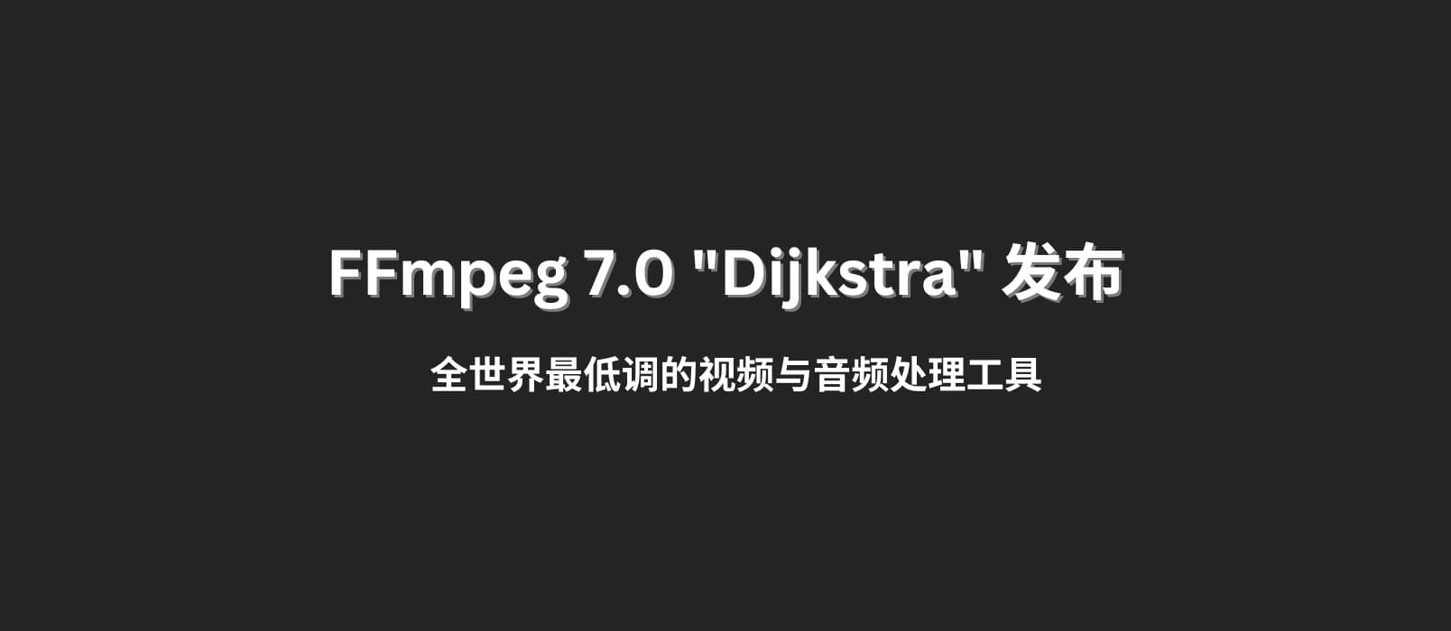 FFmpeg 7.0 “Dijkstra” 发布，全世界最低调的视频与音频处理工具
