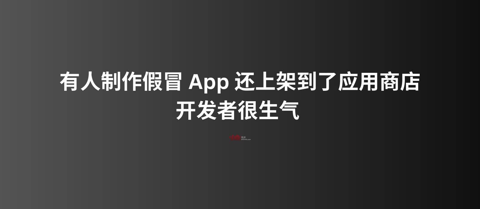 有人制作假冒 App 还上架到了应用商店，开发者很生气，但又能做什么呢？ 1